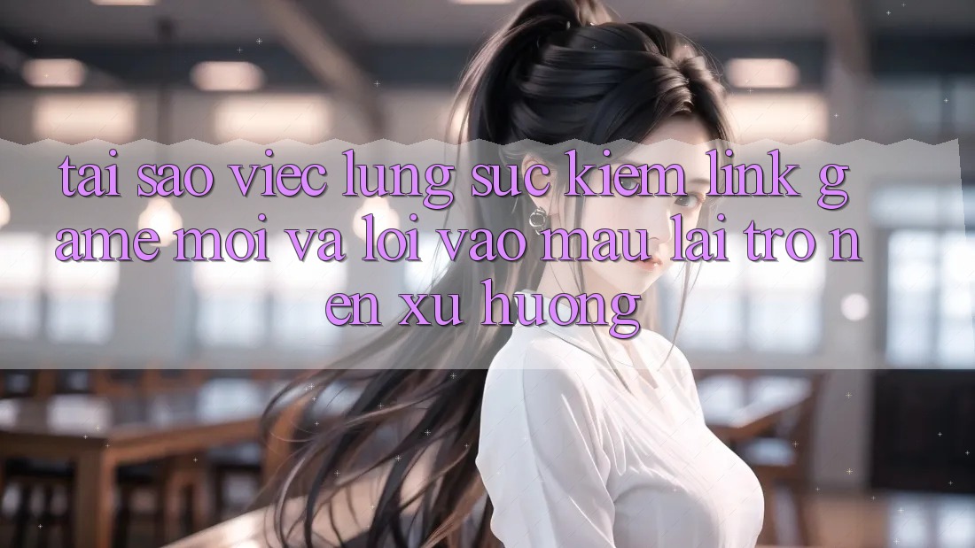 Tại sao việc lùng sục kiếm “Link Game Mới” và “Lối Vào Mau” lại trở nên xu hướng?
