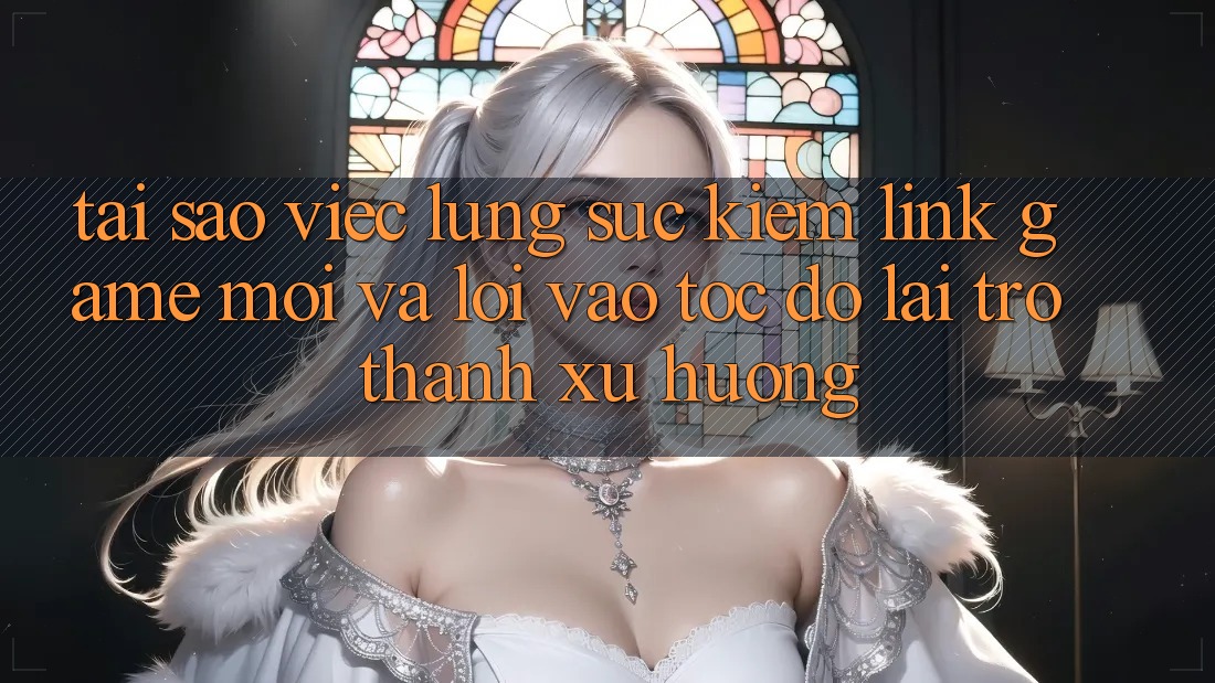Tại sao việc lùng sục kiếm “Link Game Mới” và “Lối Vào Tốc độ” lại trở thành xu hướng? Tại sao việc lùng sục kiếm “Link Game Mới” và “Lối Vào Tốc độ” lại trở thành xu hướng?