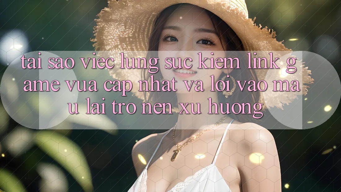 Tại sao việc lùng sục kiếm “Link Game Vừa cập nhật” và “Lối Vào Mau” lại trở nên xu hướng? Tại sao việc lùng sục kiếm “Link Game Vừa cập nhật” và “Lối Vào Mau” lại trở nên xu hướng?