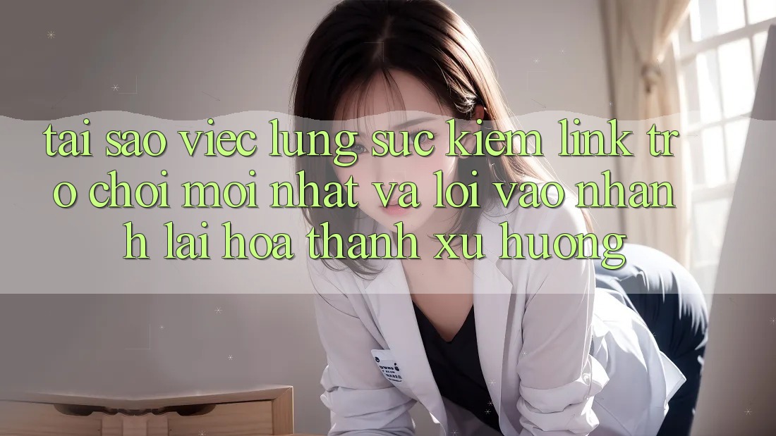 Tại sao việc lùng sục kiếm “Link Trò chơi Mới nhất” và “Lối Vào Nhanh” lại hóa thành xu hướng?