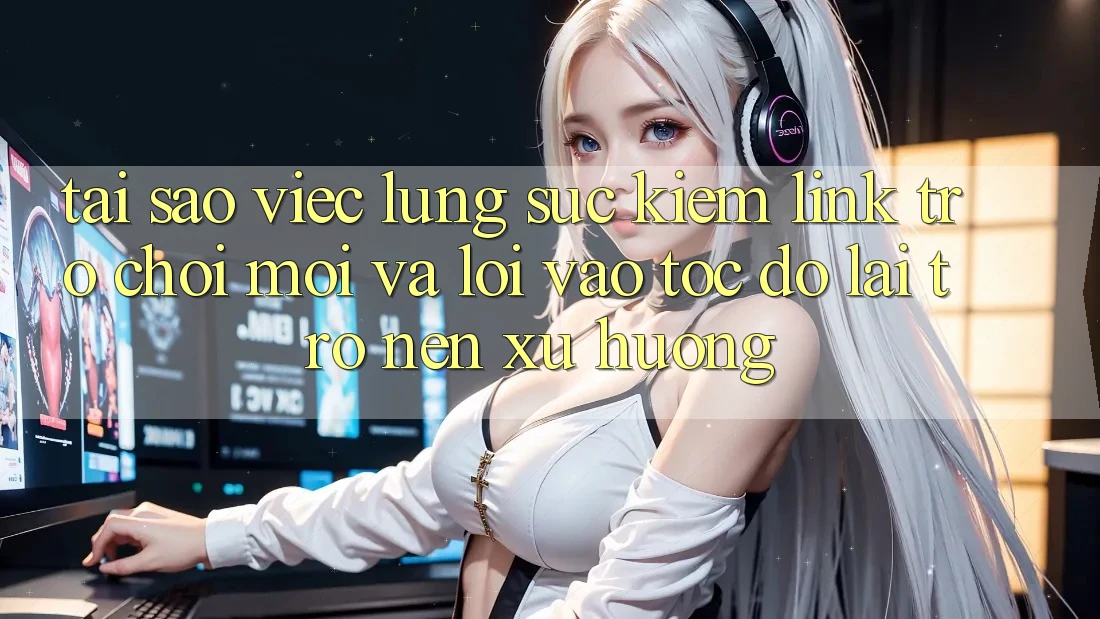 Tại sao việc lùng sục kiếm “Link Trò chơi Mới” và “Lối Vào Tốc độ” lại trở nên xu hướng?
