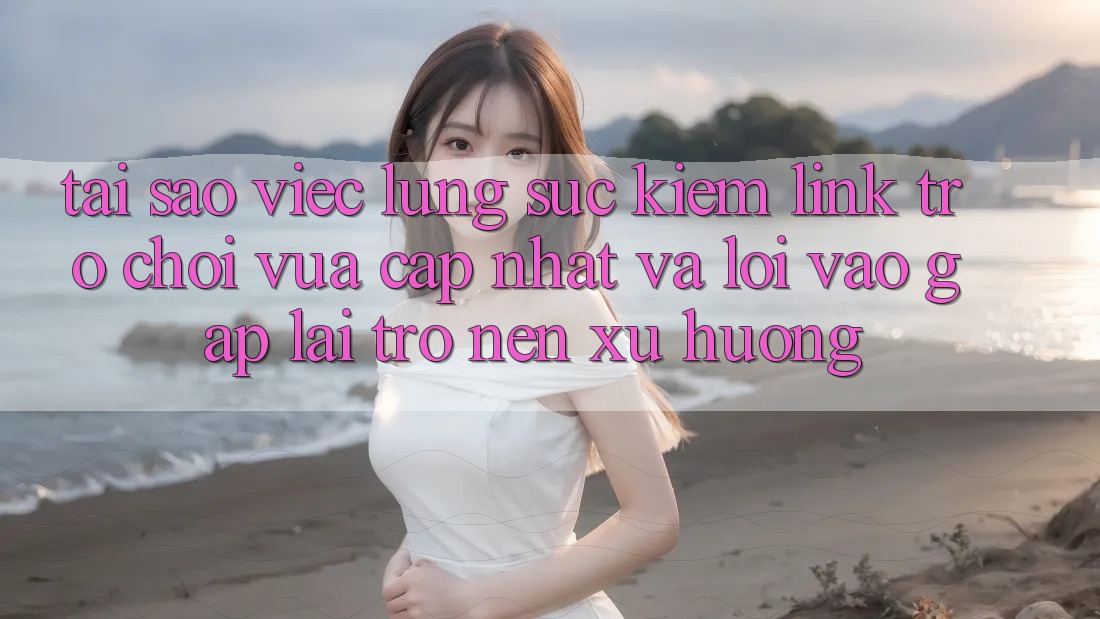 Tại sao việc lùng sục kiếm “Link Trò chơi Vừa cập nhật” và “Lối Vào Gấp” lại trở nên xu hướng?