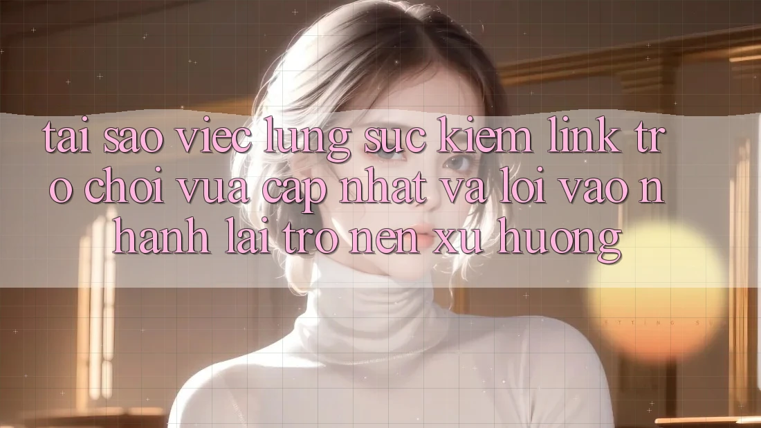 Tại sao việc lùng sục kiếm “Link Trò chơi Vừa cập nhật” và “Lối Vào Nhanh” lại trở nên xu hướng? Tại sao việc lùng sục kiếm “Link Trò chơi Vừa cập nhật” và “Lối Vào Nhanh” lại trở nên xu hướng?