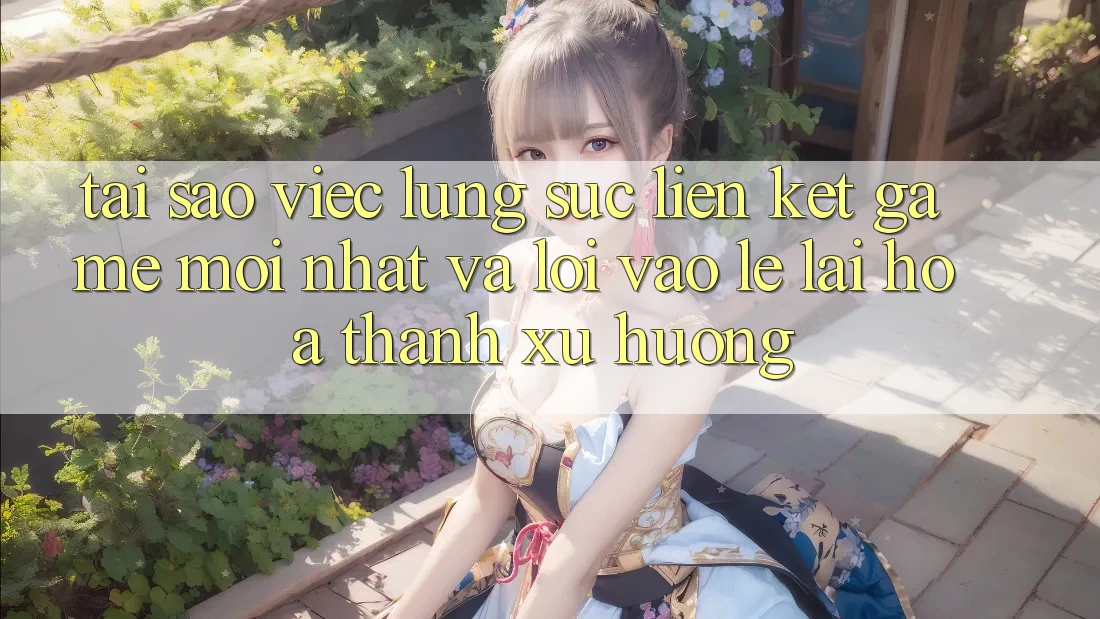 Tại sao việc lùng sục “Liên kết Game Mới nhất” và “Lối Vào Lẹ” lại hóa thành xu hướng?