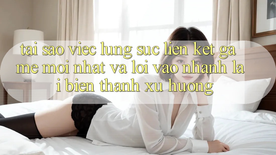 Tại sao việc lùng sục “Liên kết Game Mới nhất” và “Lối Vào Nhanh” lại biến thành xu hướng?