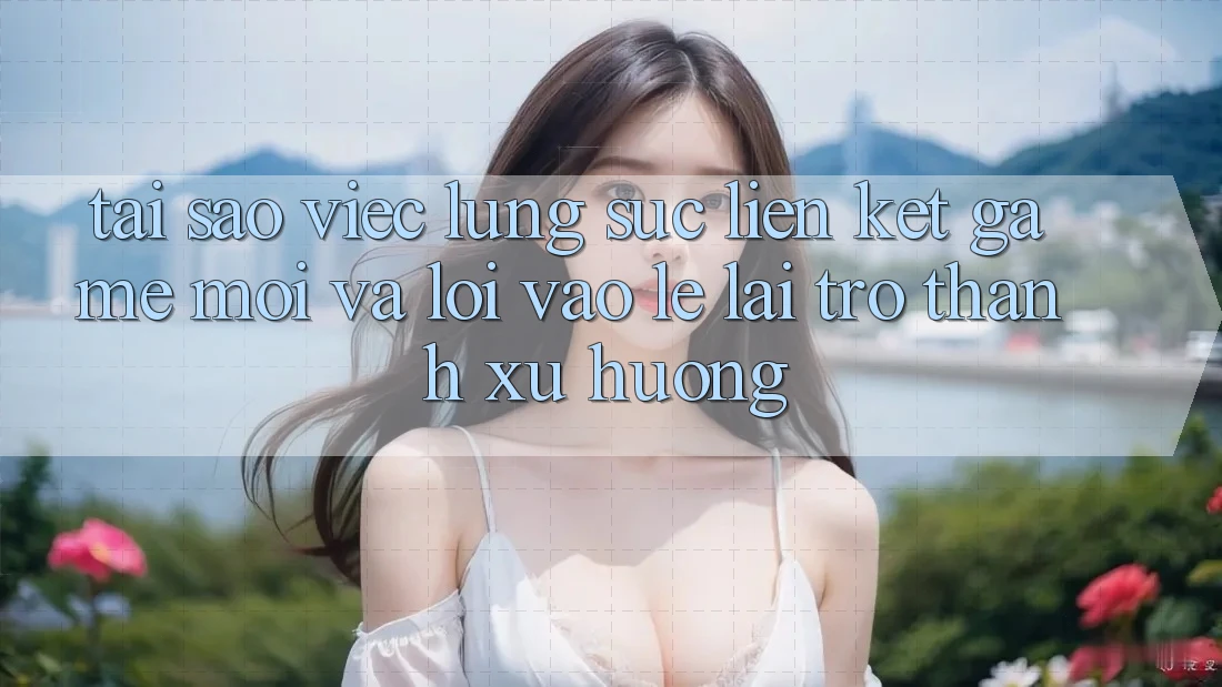 Tại sao việc lùng sục “Liên kết Game Mới” và “Lối Vào Lẹ” lại trở thành xu hướng?