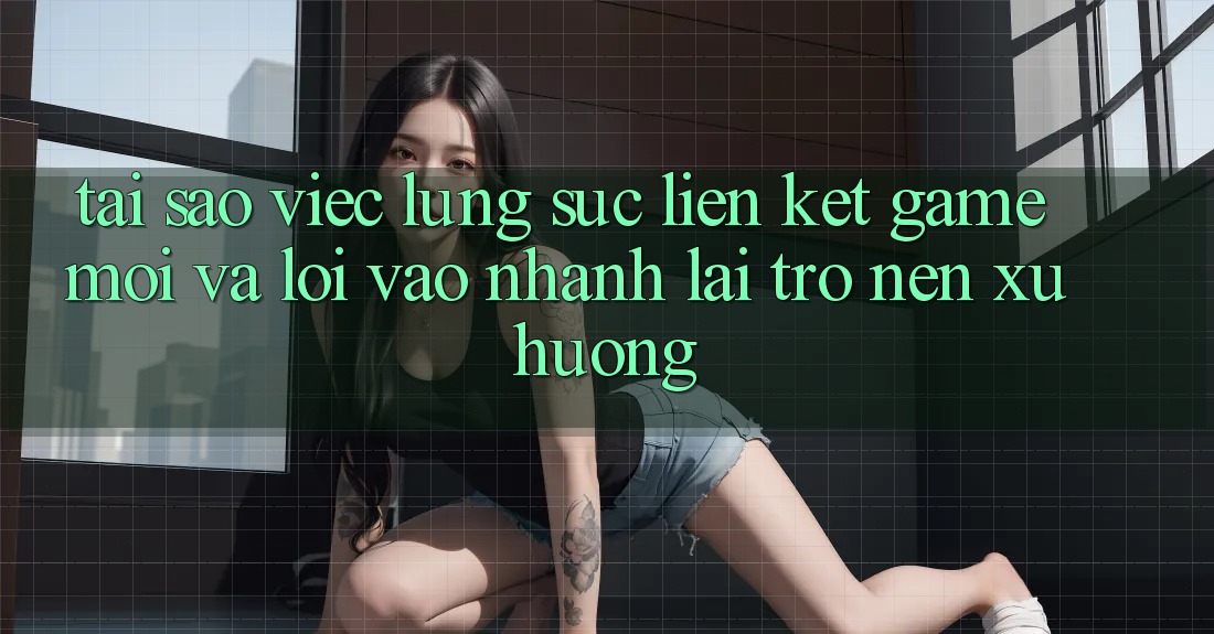 Tại sao việc lùng sục “Liên kết Game Mới” và “Lối Vào Nhanh” lại trở nên xu hướng? Tại sao việc lùng sục “Liên kết Game Mới” và “Lối Vào Nhanh” lại trở nên xu hướng?