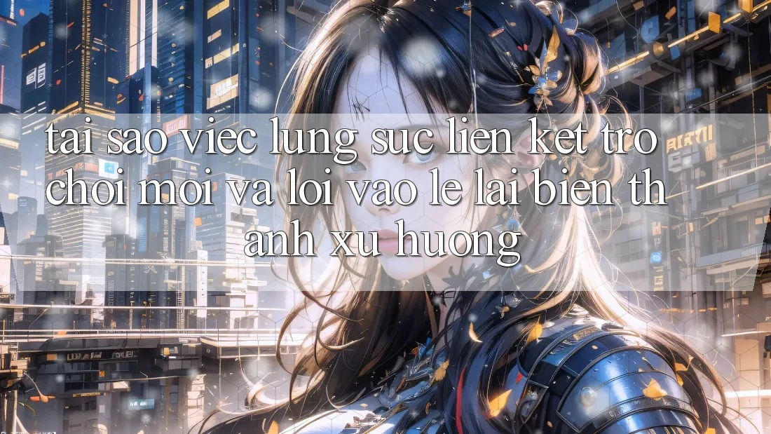 Tại sao việc lùng sục “Liên kết Trò chơi Mới” và “Lối Vào Lẹ” lại biến thành xu hướng?