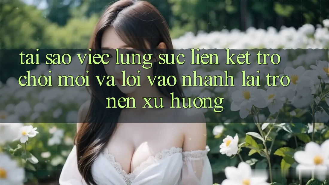 Tại sao việc lùng sục “Liên kết Trò chơi Mới” và “Lối Vào Nhanh” lại trở nên xu hướng? Tại sao việc lùng sục “Liên kết Trò chơi Mới” và “Lối Vào Nhanh” lại trở nên xu hướng?