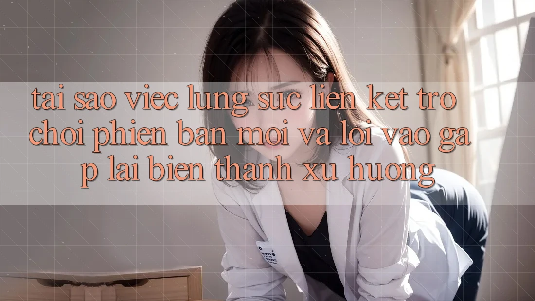 Tại sao việc lùng sục “Liên kết Trò chơi Phiên bản mới” và “Lối Vào Gấp” lại biến thành xu hướng?