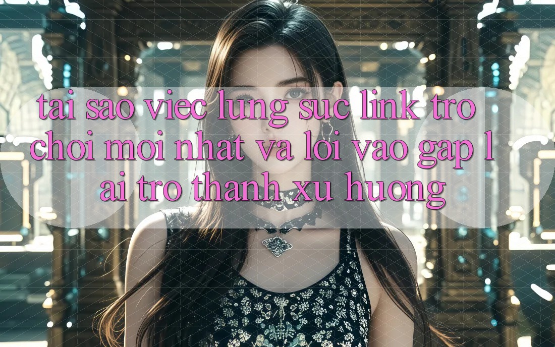 Tại sao việc lùng sục “Link Trò chơi Mới nhất” và “Lối Vào Gấp” lại trở thành xu hướng? Tại sao việc lùng sục “Link Trò chơi Mới nhất” và “Lối Vào Gấp” lại trở thành xu hướng?