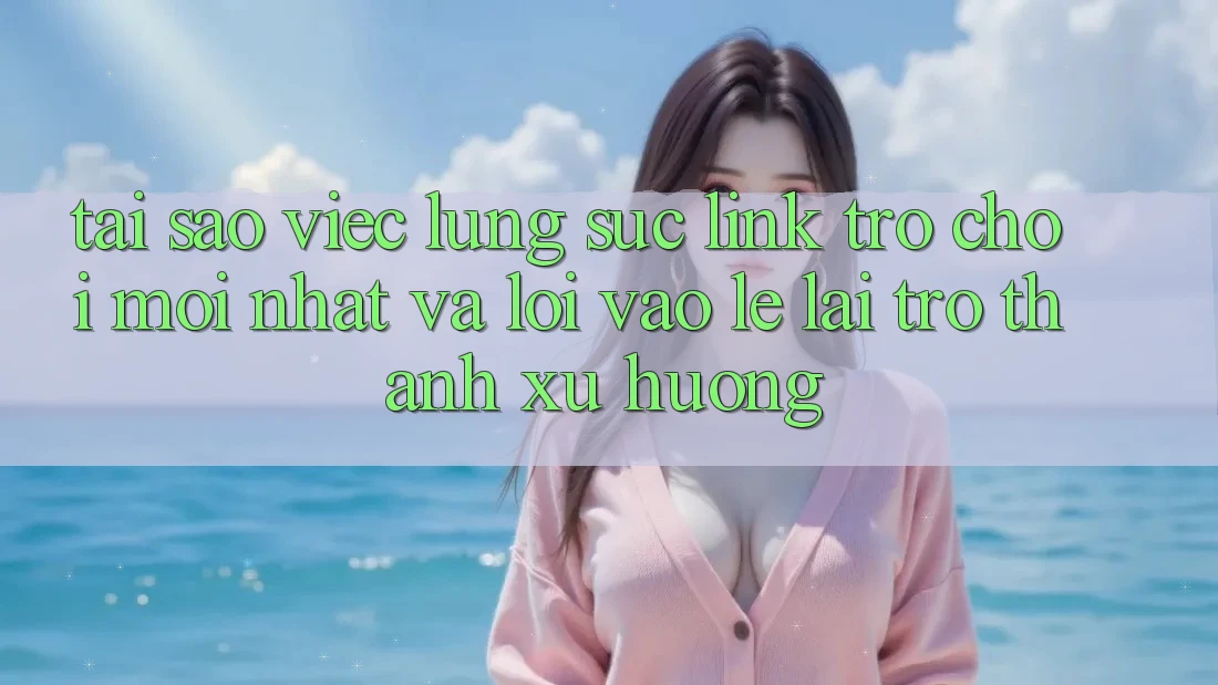 Tại sao việc lùng sục “Link Trò chơi Mới nhất” và “Lối Vào Lẹ” lại trở thành xu hướng? Tại sao việc lùng sục “Link Trò chơi Mới nhất” và “Lối Vào Lẹ” lại trở thành xu hướng?
