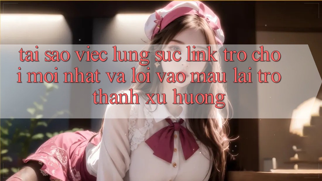 Tại sao việc lùng sục “Link Trò chơi Mới nhất” và “Lối Vào Mau” lại trở thành xu hướng? Tại sao việc lùng sục “Link Trò chơi Mới nhất” và “Lối Vào Mau” lại trở thành xu hướng?