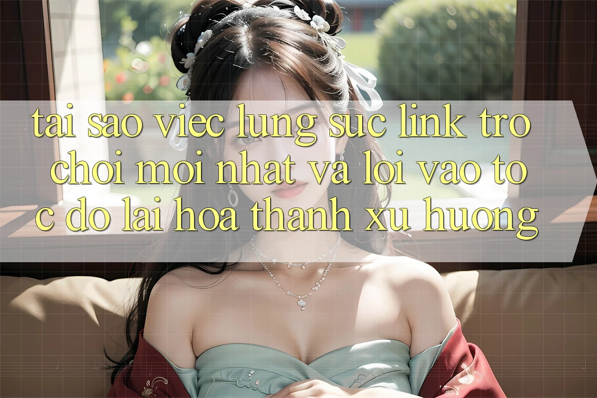 Tại sao việc lùng sục “Link Trò chơi Mới nhất” và “Lối Vào Tốc độ” lại hóa thành xu hướng? Tại sao việc lùng sục “Link Trò chơi Mới nhất” và “Lối Vào Tốc độ” lại hóa thành xu hướng?