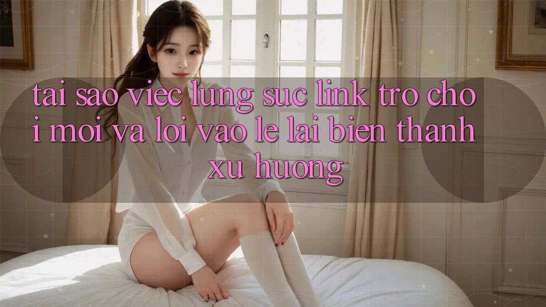 Tại sao việc lùng sục “Link Trò chơi Mới” và “Lối Vào Lẹ” lại biến thành xu hướng? Tại sao việc lùng sục “Link Trò chơi Mới” và “Lối Vào Lẹ” lại biến thành xu hướng?