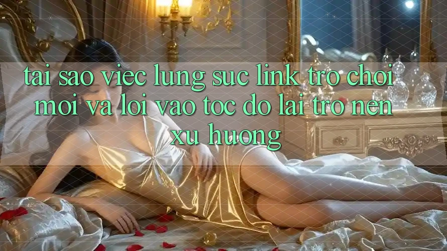 Tại sao việc lùng sục “Link Trò chơi Mới” và “Lối Vào Tốc độ” lại trở nên xu hướng?