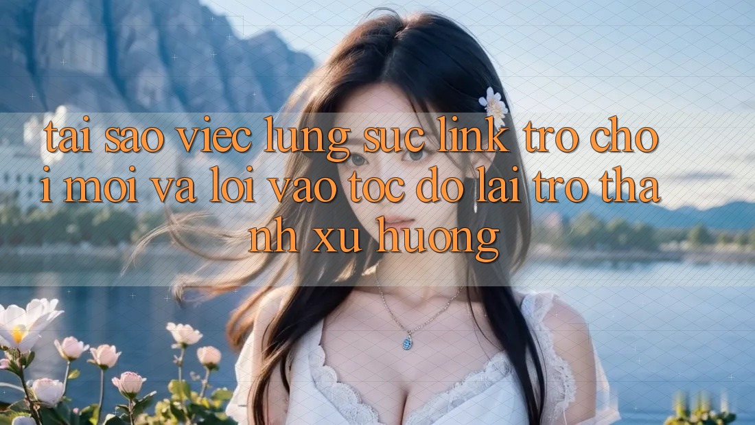 Tại sao việc lùng sục “Link Trò chơi Mới” và “Lối Vào Tốc độ” lại trở thành xu hướng?