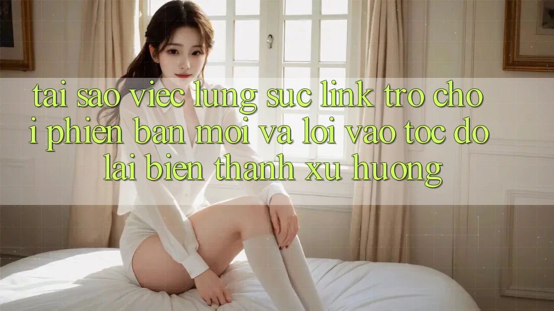 Tại sao việc lùng sục “Link Trò chơi Phiên bản mới” và “Lối Vào Tốc độ” lại biến thành xu hướng?