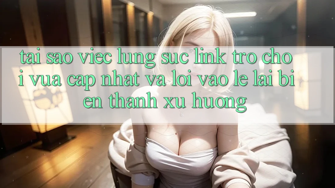 Tại sao việc lùng sục “Link Trò chơi Vừa cập nhật” và “Lối Vào Lẹ” lại biến thành xu hướng?