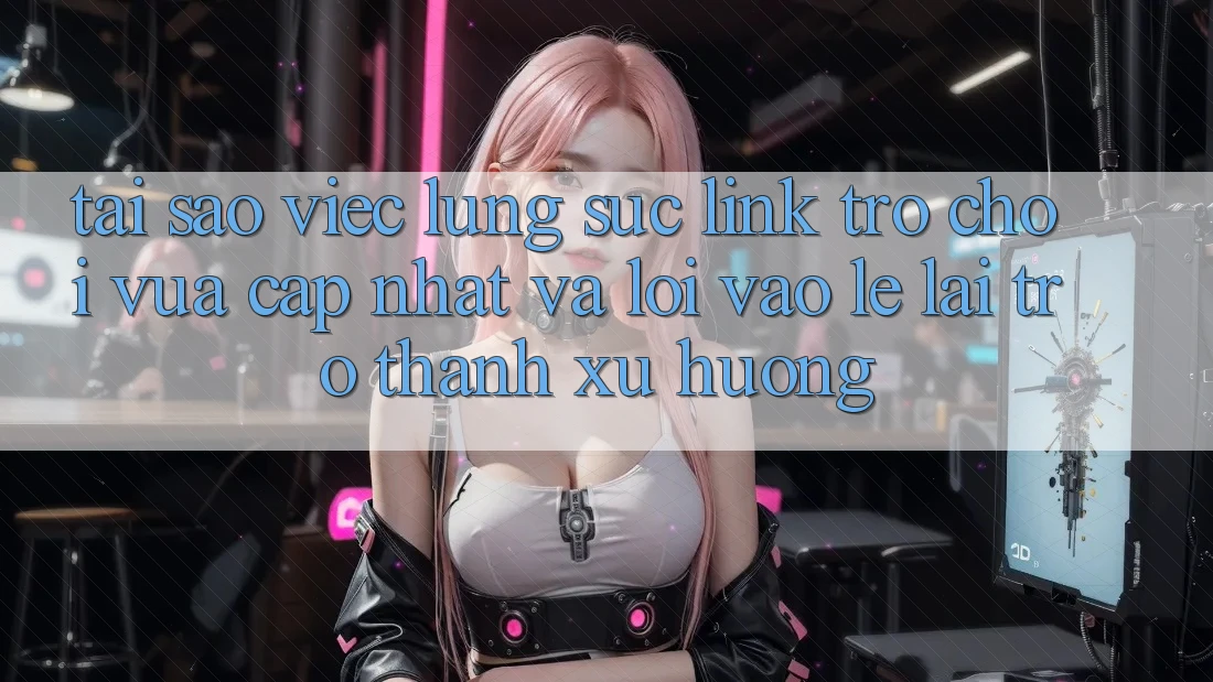 Tại sao việc lùng sục “Link Trò chơi Vừa cập nhật” và “Lối Vào Lẹ” lại trở thành xu hướng? Tại sao việc lùng sục “Link Trò chơi Vừa cập nhật” và “Lối Vào Lẹ” lại trở thành xu hướng?