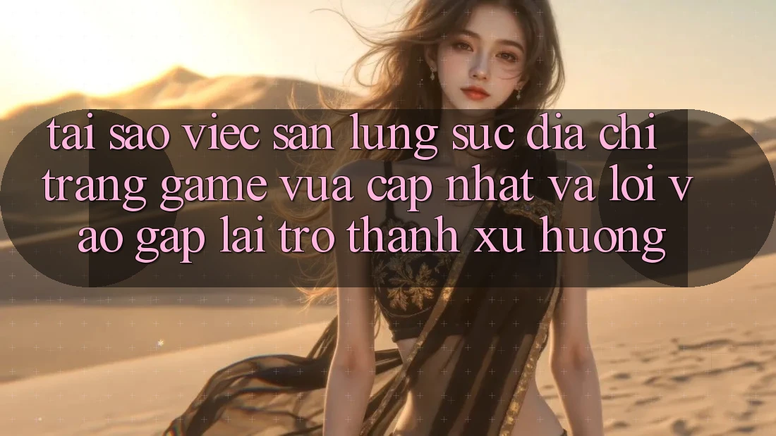 Tại sao việc săn lùng sục “Địa chỉ trang Game Vừa cập nhật” và “Lối Vào Gấp” lại trở thành xu hướng? Tại sao việc săn lùng sục “Địa chỉ trang Game Vừa cập nhật” và “Lối Vào Gấp” lại trở thành xu hướng?
