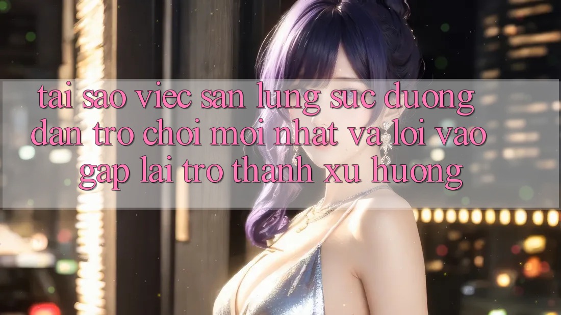 Tại sao việc săn lùng sục “Đường dẫn Trò chơi Mới nhất” và “Lối Vào Gấp” lại trở thành xu hướng?