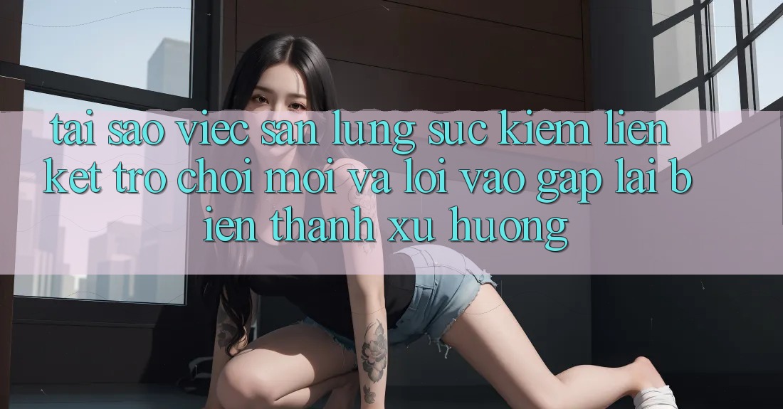 Tại sao việc săn lùng sục kiếm “Liên kết Trò chơi Mới” và “Lối Vào Gấp” lại biến thành xu hướng?