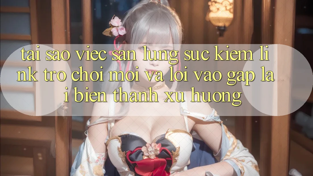 Tại sao việc săn lùng sục kiếm “Link Trò chơi Mới” và “Lối Vào Gấp” lại biến thành xu hướng?