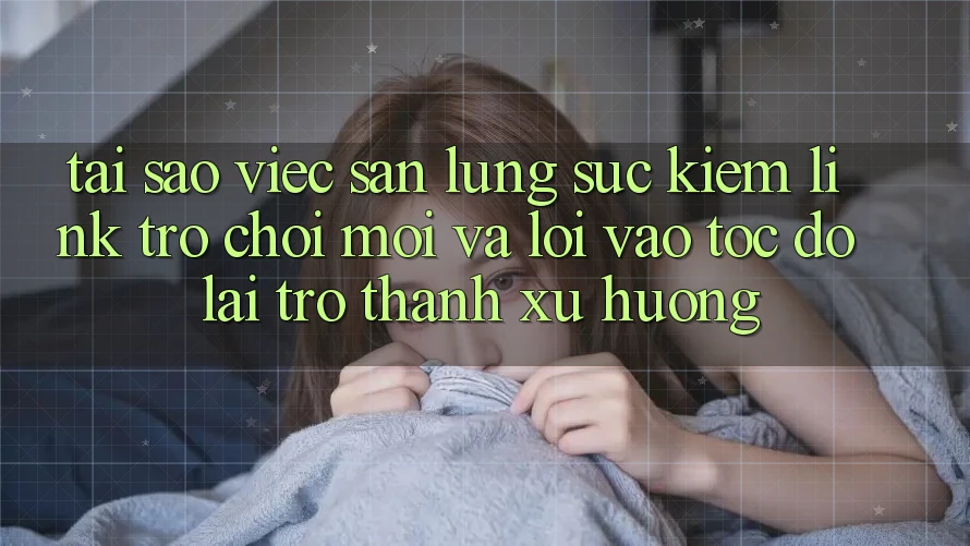 Tại sao việc săn lùng sục kiếm “Link Trò chơi Mới” và “Lối Vào Tốc độ” lại trở thành xu hướng?
