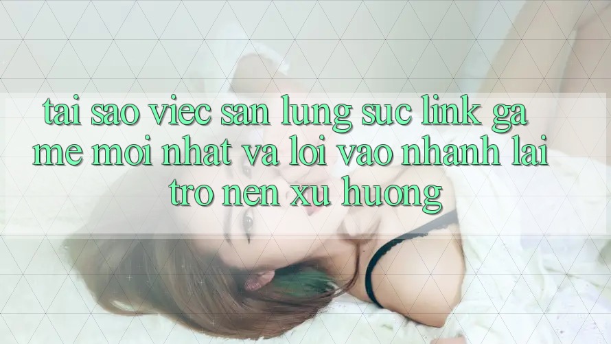 Tại sao việc săn lùng sục “Link Game Mới nhất” và “Lối Vào Nhanh” lại trở nên xu hướng?