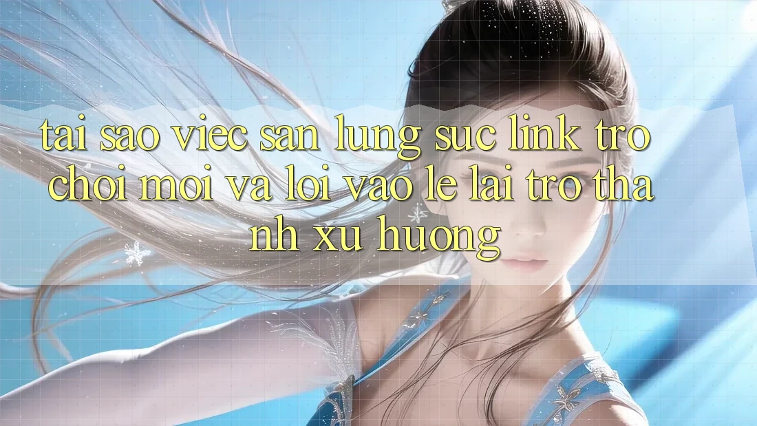 Tại sao việc săn lùng sục “Link Trò chơi Mới” và “Lối Vào Lẹ” lại trở thành xu hướng? Tại sao việc săn lùng sục “Link Trò chơi Mới” và “Lối Vào Lẹ” lại trở thành xu hướng?