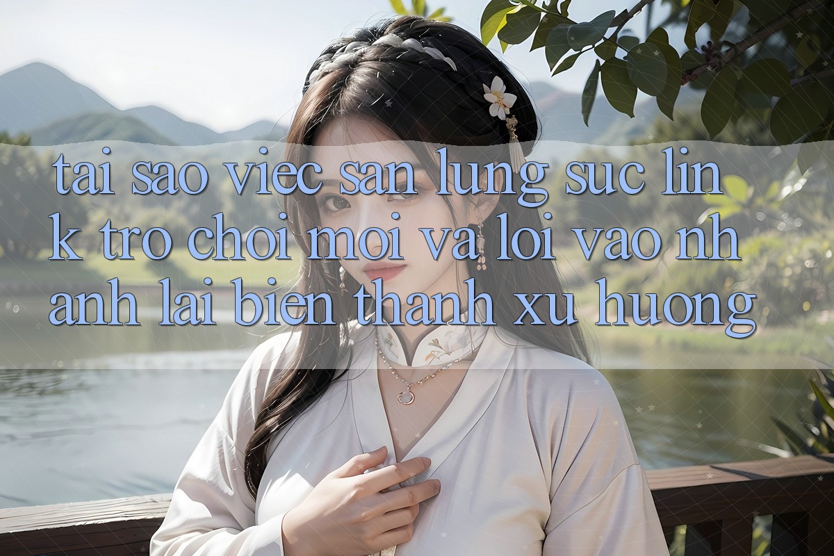 Tại sao việc săn lùng sục “Link Trò chơi Mới” và “Lối Vào Nhanh” lại biến thành xu hướng?