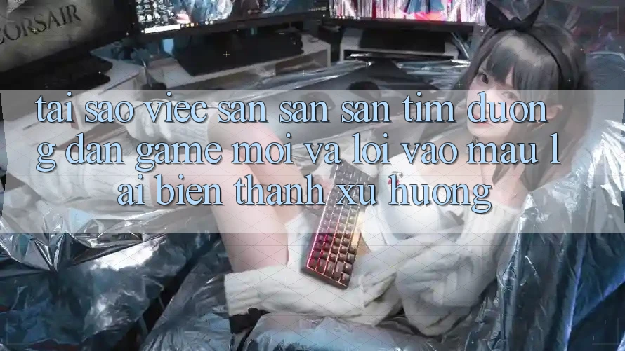 Tại sao việc săn săn săn tìm “Đường dẫn Game Mới” và “Lối Vào Mau” lại biến thành xu hướng?