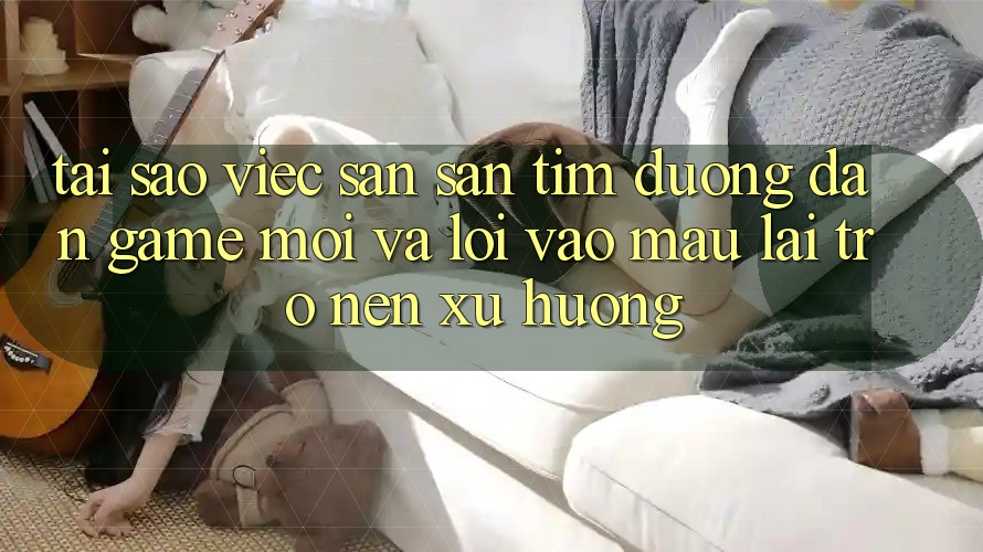 Tại sao việc săn săn tìm “Đường dẫn Game Mới” và “Lối Vào Mau” lại trở nên xu hướng? Tại sao việc săn săn tìm “Đường dẫn Game Mới” và “Lối Vào Mau” lại trở nên xu hướng?
