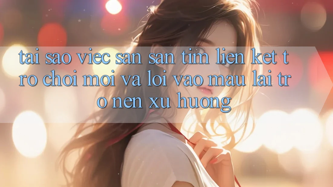 Tại sao việc săn săn tìm “Liên kết Trò chơi Mới” và “Lối Vào Mau” lại trở nên xu hướng?