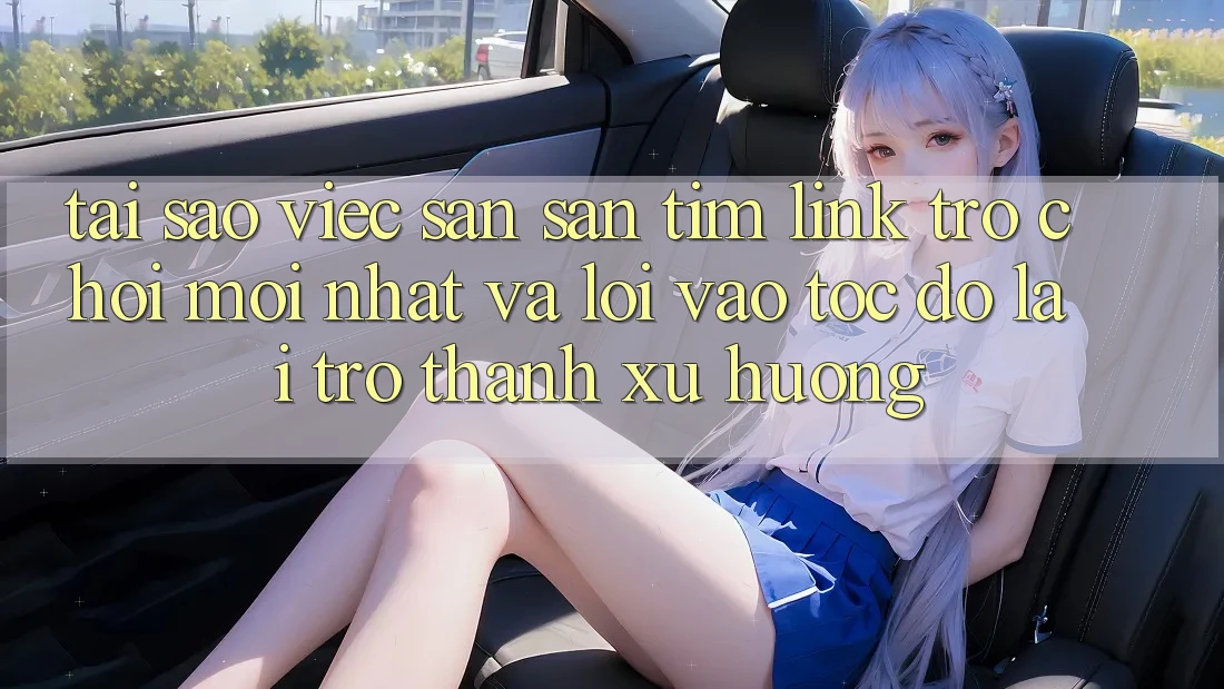 Tại sao việc săn săn tìm “Link Trò chơi Mới nhất” và “Lối Vào Tốc độ” lại trở thành xu hướng?
