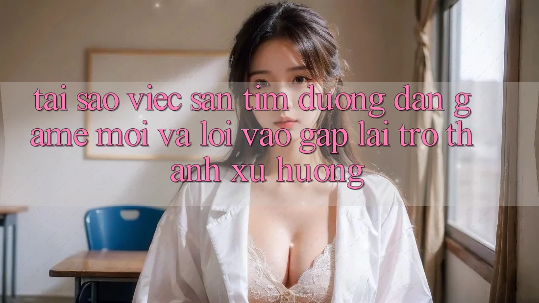 Tại sao việc săn tìm “Đường dẫn Game Mới” và “Lối Vào Gấp” lại trở thành xu hướng? Tại sao việc săn tìm “Đường dẫn Game Mới” và “Lối Vào Gấp” lại trở thành xu hướng?