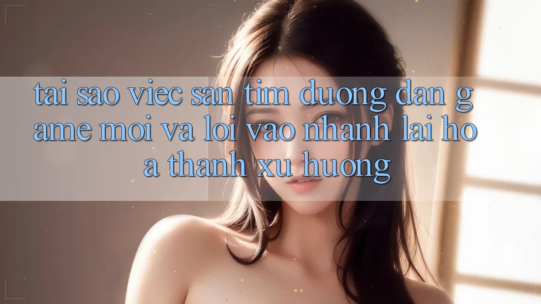 Tại sao việc săn tìm “Đường dẫn Game Mới” và “Lối Vào Nhanh” lại hóa thành xu hướng? Tại sao việc săn tìm “Đường dẫn Game Mới” và “Lối Vào Nhanh” lại hóa thành xu hướng?