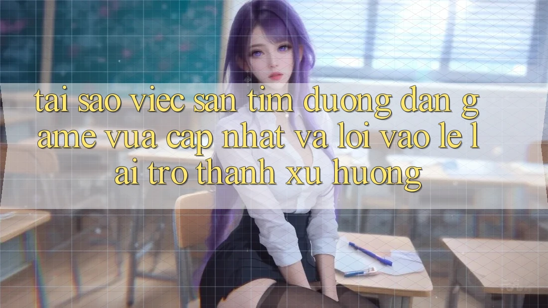 Tại sao việc săn tìm “Đường dẫn Game Vừa cập nhật” và “Lối Vào Lẹ” lại trở thành xu hướng? Tại sao việc săn tìm “Đường dẫn Game Vừa cập nhật” và “Lối Vào Lẹ” lại trở thành xu hướng?