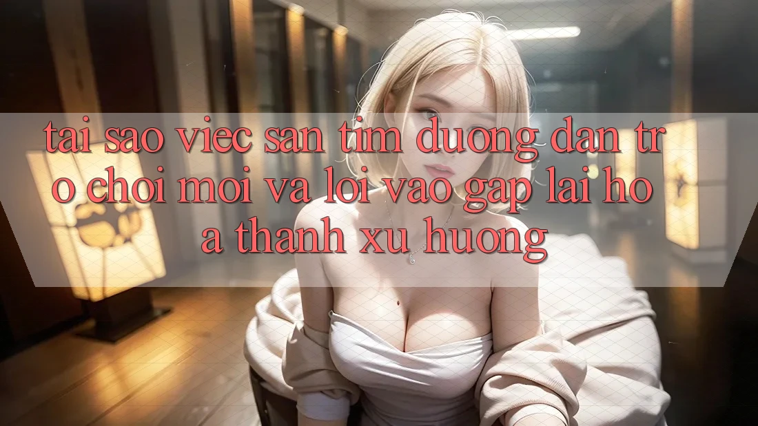 Tại sao việc săn tìm “Đường dẫn Trò chơi Mới” và “Lối Vào Gấp” lại hóa thành xu hướng?
