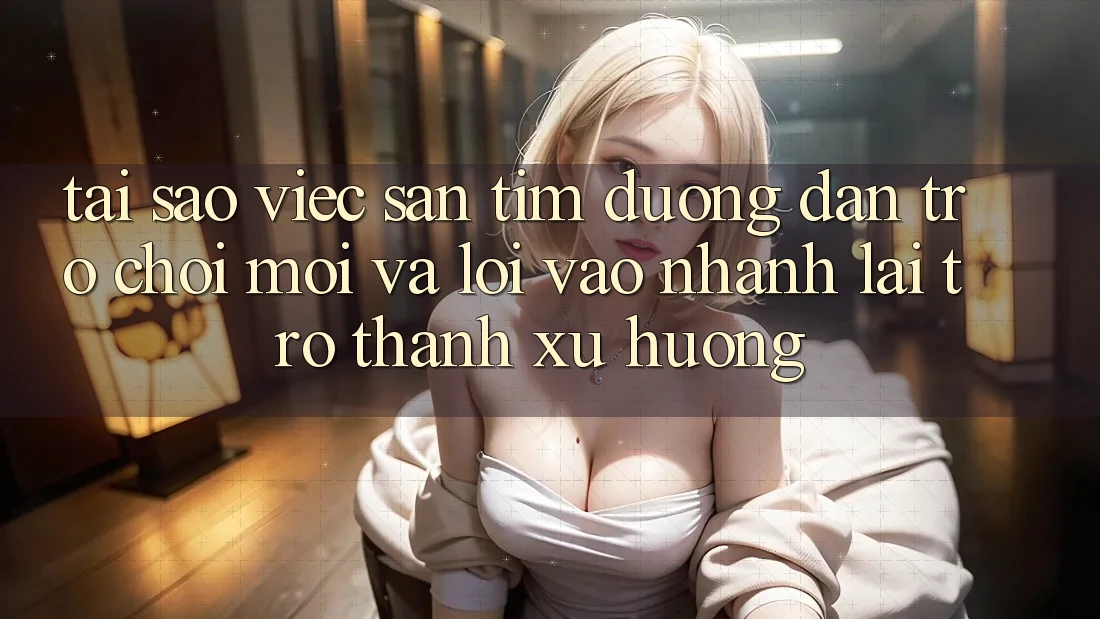 Tại sao việc săn tìm “Đường dẫn Trò chơi Mới” và “Lối Vào Nhanh” lại trở thành xu hướng?