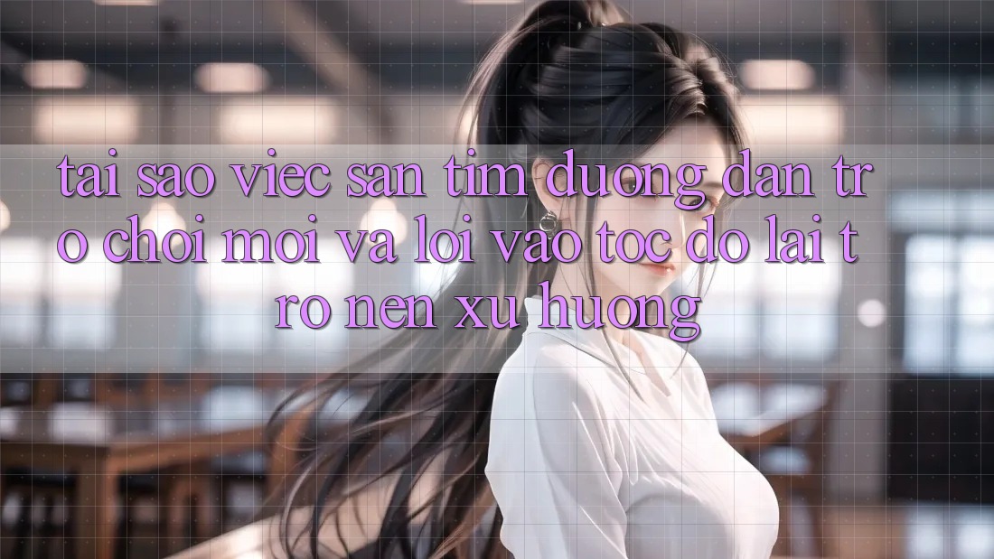 Tại sao việc săn tìm “Đường dẫn Trò chơi Mới” và “Lối Vào Tốc độ” lại trở nên xu hướng?