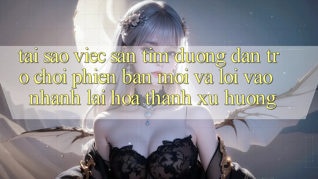 Tại sao việc săn tìm “Đường dẫn Trò chơi Phiên bản mới” và “Lối Vào Nhanh” lại hóa thành xu hướng? Tại sao việc săn tìm “Đường dẫn Trò chơi Phiên bản mới” và “Lối Vào Nhanh” lại hóa thành xu hướng?