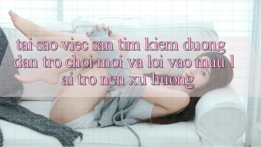 Tại sao việc săn tìm kiếm “Đường dẫn Trò chơi Mới” và “Lối Vào Mau” lại trở nên xu hướng? Tại sao việc săn tìm kiếm “Đường dẫn Trò chơi Mới” và “Lối Vào Mau” lại trở nên xu hướng?