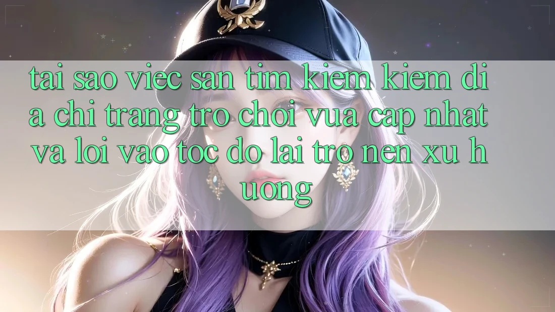 Tại sao việc săn tìm kiếm kiếm “Địa chỉ trang Trò chơi Vừa cập nhật” và “Lối Vào Tốc độ” lại trở nên xu hướng?