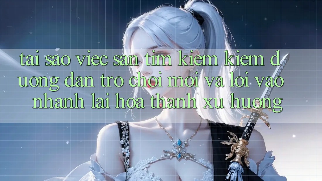 Tại sao việc săn tìm kiếm kiếm “Đường dẫn Trò chơi Mới” và “Lối Vào Nhanh” lại hóa thành xu hướng?