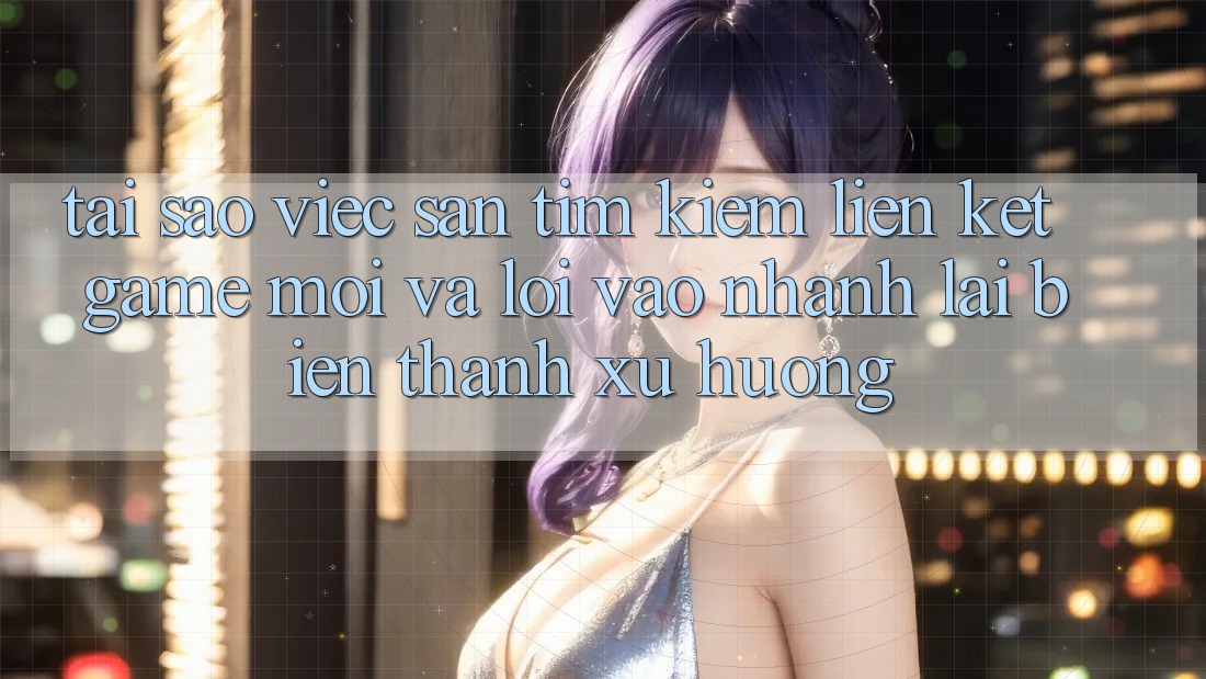 Tại sao việc săn tìm kiếm “Liên kết Game Mới” và “Lối Vào Nhanh” lại biến thành xu hướng?