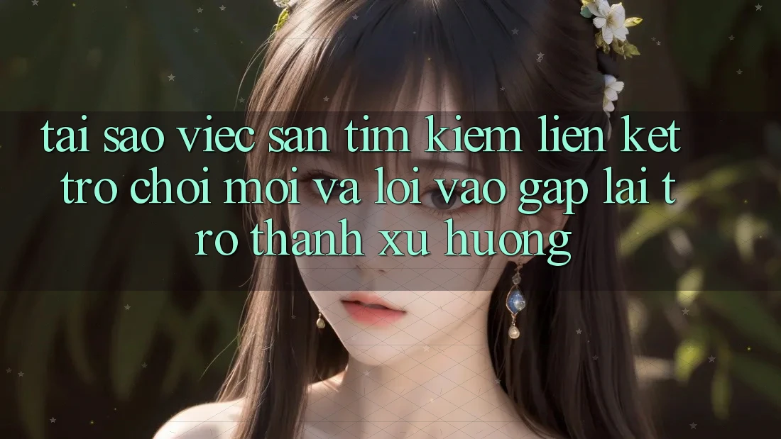 Tại sao việc săn tìm kiếm “Liên kết Trò chơi Mới” và “Lối Vào Gấp” lại trở thành xu hướng? Tại sao việc săn tìm kiếm “Liên kết Trò chơi Mới” và “Lối Vào Gấp” lại trở thành xu hướng?
