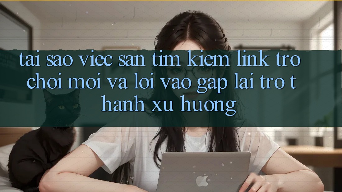 Tại sao việc săn tìm kiếm “Link Trò chơi Mới” và “Lối Vào Gấp” lại trở thành xu hướng? Tại sao việc săn tìm kiếm “Link Trò chơi Mới” và “Lối Vào Gấp” lại trở thành xu hướng?