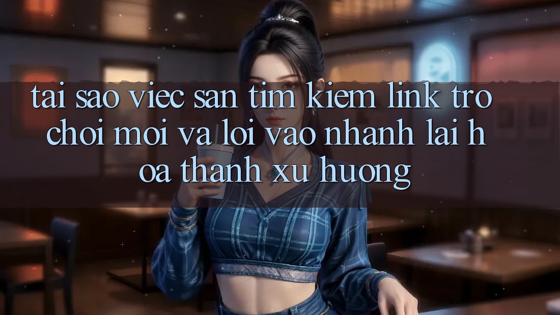 Tại sao việc săn tìm kiếm “Link Trò chơi Mới” và “Lối Vào Nhanh” lại hóa thành xu hướng? Tại sao việc săn tìm kiếm “Link Trò chơi Mới” và “Lối Vào Nhanh” lại hóa thành xu hướng?